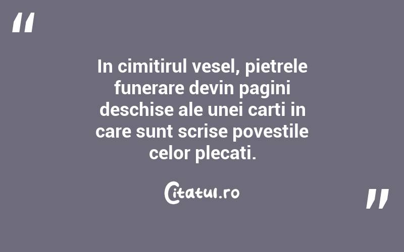 In cimitirul vesel, pietrele funerare devin pagini deschise ale unei carti in care sunt scrise povestile celor plecati.  
