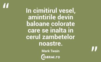 In cimitirul vesel, amintirile devin baloane colorate care se inalta in cerul zambetelor noastre. Mark Twain...