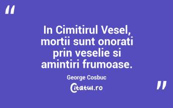 In Cimitirul Vesel, mortii sunt onorati prin veselie si amintiri frumoase. George Cosbuc...