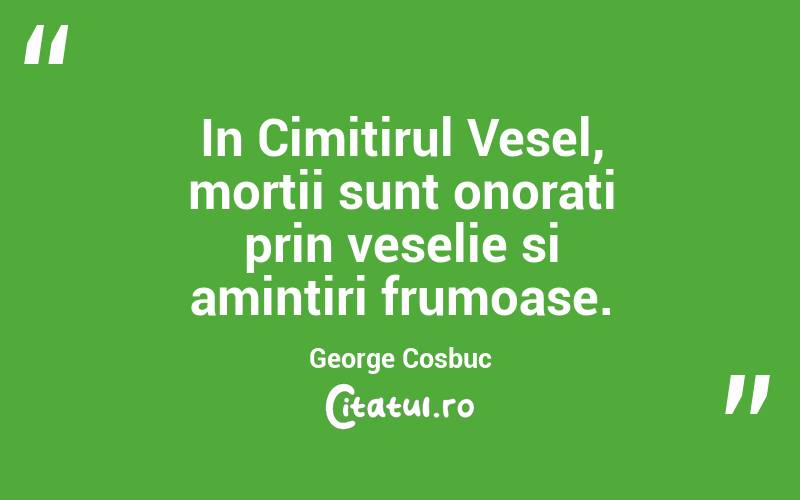 In Cimitirul Vesel, mortii sunt onorati prin veselie si amintiri frumoase. George Cosbuc