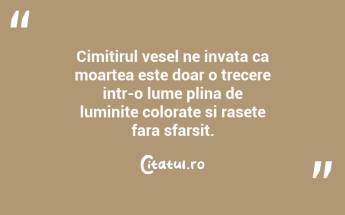 Cimitirul vesel ne invata ca moartea este doar o trecere intr-o lume plina de luminite colorate si rasete fara sfarsit....
