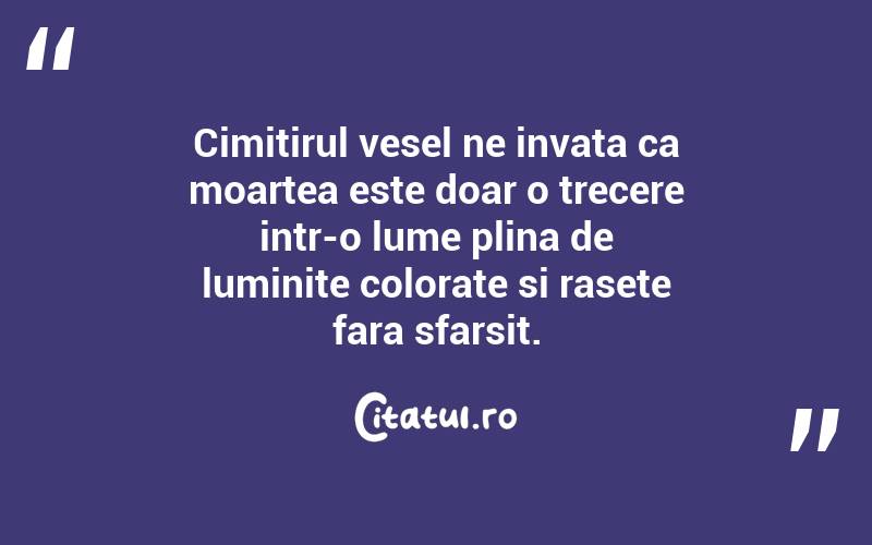 Cimitirul vesel ne invata ca moartea este doar o trecere intr-o lume plina de luminite colorate si rasete fara sfarsit.
