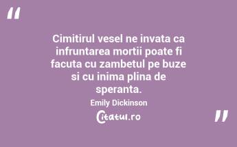 Cimitirul vesel ne invata ca infruntarea mortii poate fi facuta cu zambetul pe buze si cu inima plina de speranta. Emily Dickinson...