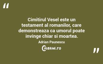 Cimitirul Vesel este un testament al romanilor, care demonstreaza ca umorul poate invinge chiar si moartea. Adrian Paunescu...