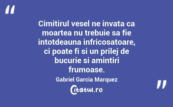 Cimitirul vesel ne invata ca moartea nu trebuie sa fie intotdeauna infricosatoare, ci poate fi si un prilej de bucurie si amintiri frumoase. Gabriel Garcia Marquez...