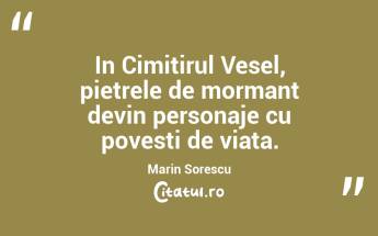 In Cimitirul Vesel, pietrele de mormant devin personaje cu povesti de viata. Marin Sorescu...