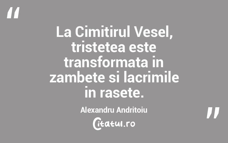 La Cimitirul Vesel, tristetea este transformata in zambete si lacrimile in rasete. Alexandru Andritoiu