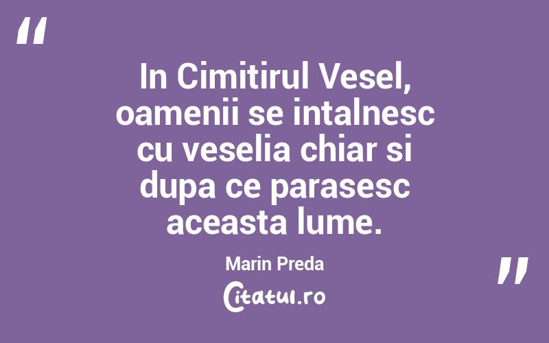 In Cimitirul Vesel, oamenii se intalnesc cu veselia chiar si dupa ce parasesc aceasta lume. Marin Preda