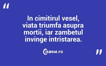 In cimitirul vesel, viata triumfa asupra mortii, iar zambetul invinge intristarea.  ...