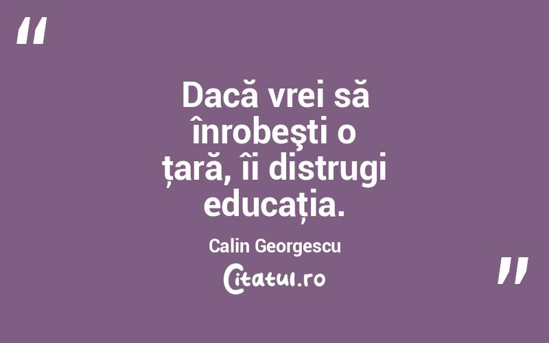 Dacă vrei să înrobeşti o ţară, îi distrugi educaţia. Calin Georgescu
