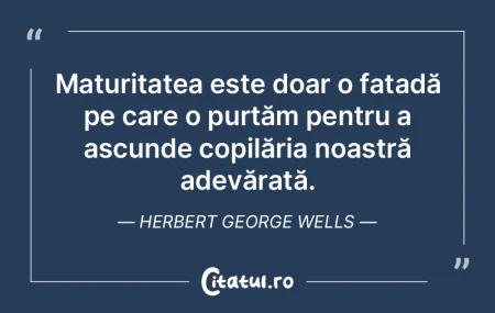 Maturitatea este doar o fațadă pe care...