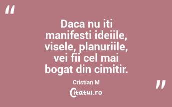 Daca nu iti manifesti ideiile, visele, planuriile, vei fii cel mai bogat din cimitir. Cristian M...