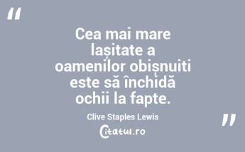 Cea mai mare lașitate a oamenilor obișnuiți este să închidă ochii la fapte. Clive Staples Lewis...