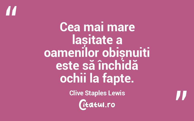 Cea mai mare lașitate a oamenilor obișnuiți este să închidă ochii la fapte. Clive Staples Lewis