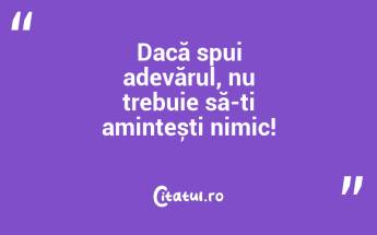 Dacă spui adevărul, nu trebuie să-ți amintești nimic!...