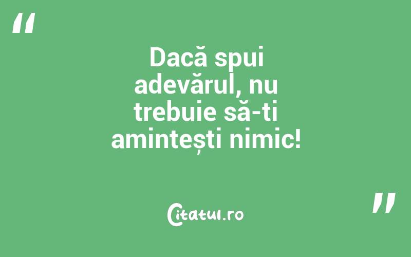 Dacă spui adevărul, nu trebuie să-ți amintești nimic!
