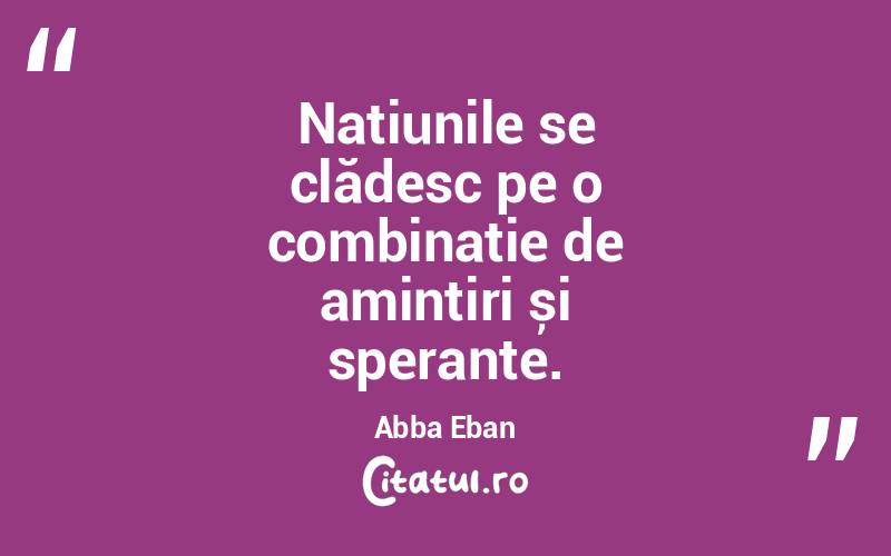 Națiunile se clădesc pe o combinație de amintiri și speranțe. Abba Eban
