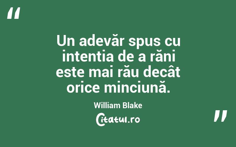 Un adevăr spus cu intenția de a răni este mai rău decât orice minciună. William Blake
