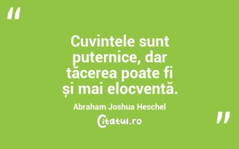 Cuvintele sunt puternice, dar tăcerea poate fi și mai elocventă. Abraham Joshua Heschel...