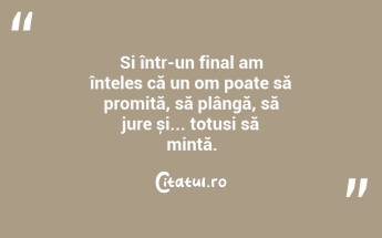 Si într-un final am înteles că un om poate să promită, să plângă, să jure și... totusi să mintă....