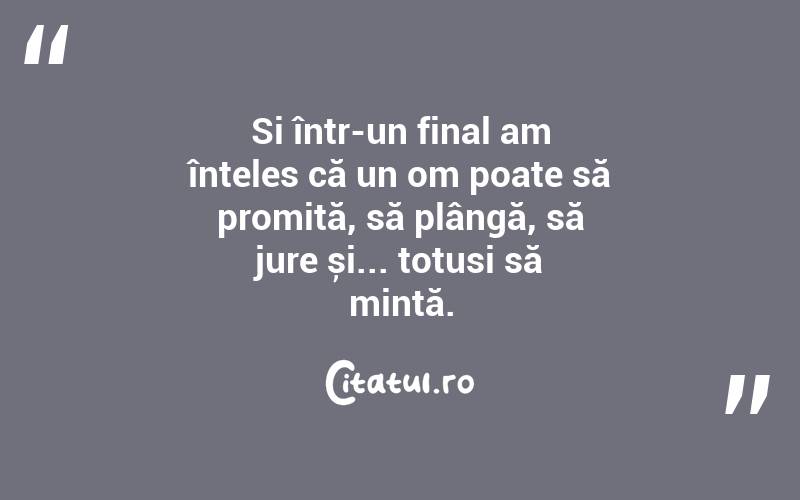 Si într-un final am înteles că un om poate să promită, să plângă, să jure și... totusi să mintă.
