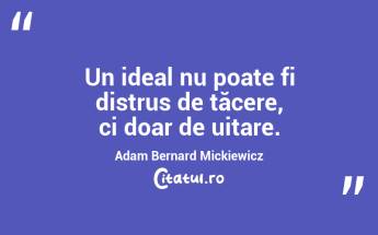 Un ideal nu poate fi distrus de tăcere, ci doar de uitare. Adam Bernard Mickiewicz...