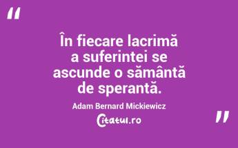 În fiecare lacrimă a suferinței se ascunde o sămânță de speranță. Adam Bernard Mickiewicz...