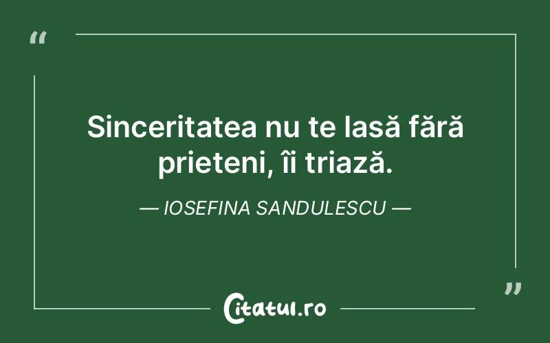 Sinceritatea nu te lasă fără prieteni, îi triază. Iosefina Sandulescu