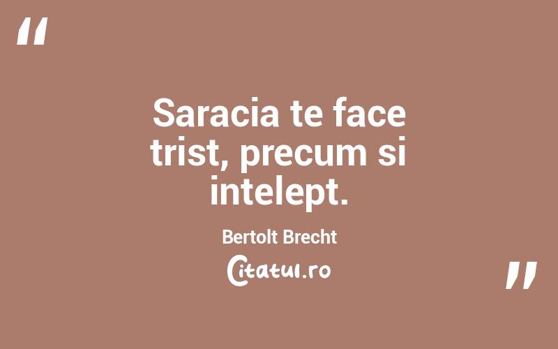 Saracia te face trist, precum si intelept. Bertolt Brecht