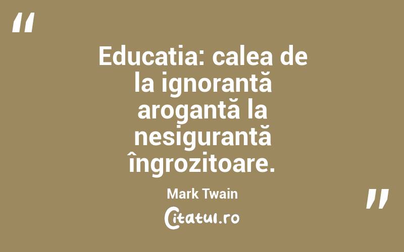 Educația: calea de la ignoranță arogantă la nesiguranță îngrozitoare. Mark Twain