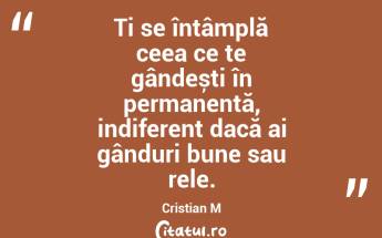 Ți se întâmplă ceea ce te gândești în permanență, indiferent dacă ai gânduri bune sau rele. Cristian M...