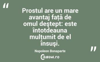 Prostul are un mare avantaj faţă de omul deştept: este întotdeauna mulţumit de el însuşi. Napoleon Bonaparte...
