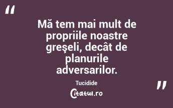 Mă tem mai mult de propriile noastre greşeli, decât de planurile adversarilor. Tucidide...