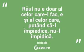 Răul nu e doar al celor care-l fac, e şi al celor care, putând să-l împiedice, nu-l împidică. Tucidide...