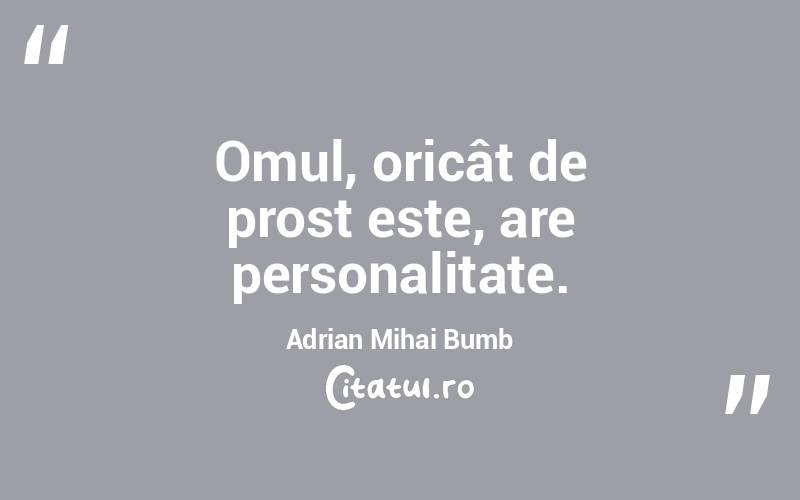 Omul, oricât de prost este, are personalitate. Adrian Mihai Bumb