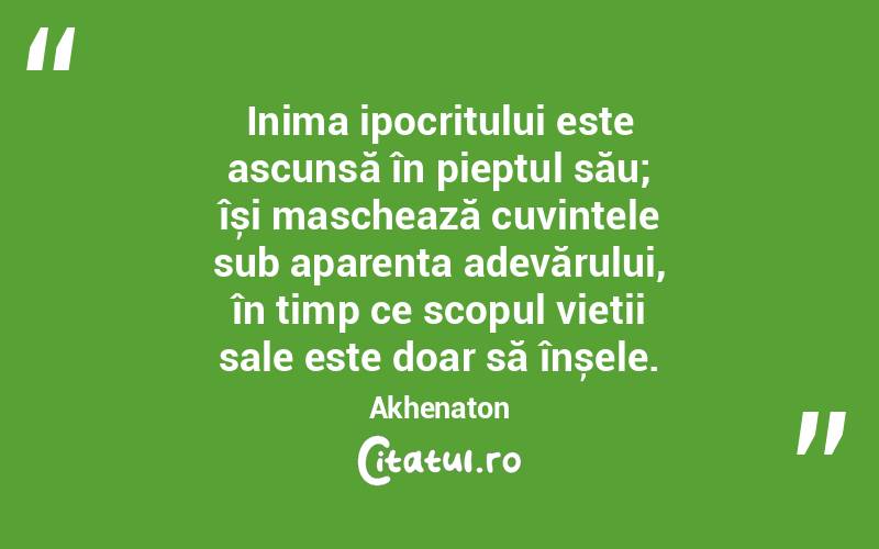 Inima ipocritului este ascunsă în pieptul său; își maschează cuvintele sub aparența adevărului, în timp ce scopul vieții sale este doar să înșele. Akhenaton