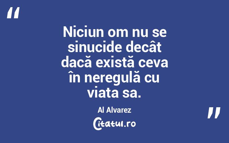 Niciun om nu se sinucide decât dacă există ceva în neregulă cu viața sa. Al Alvarez