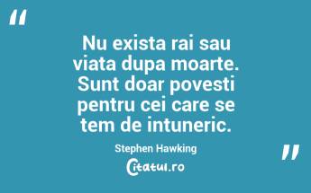 Nu exista rai sau viata dupa moarte. Sunt doar povesti pentru cei care se tem de intuneric. Stephen Hawking...