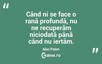 Când ni se face o rană profundă, nu ne recuperăm niciodată până când nu iertăm. Alan Paton...