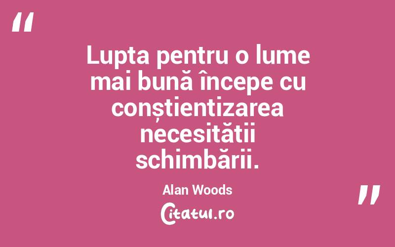 Lupta pentru o lume mai bună începe cu conștientizarea necesității schimbării. Alan Woods