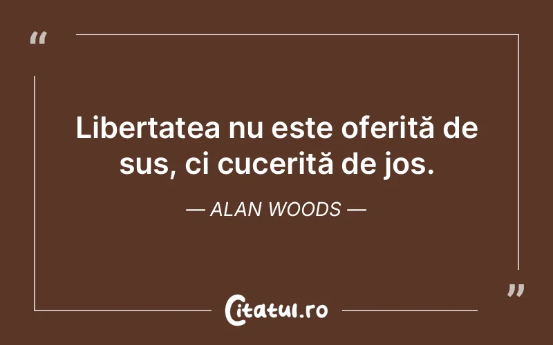 Libertatea nu este oferită de sus, ci cucerită de jos. Alan Woods