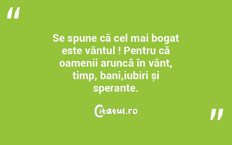 Se spune că cel mai bogat este vântul ! Pentru că oamenii aruncă în vânt, timp, bani,iubiri și speranțe.