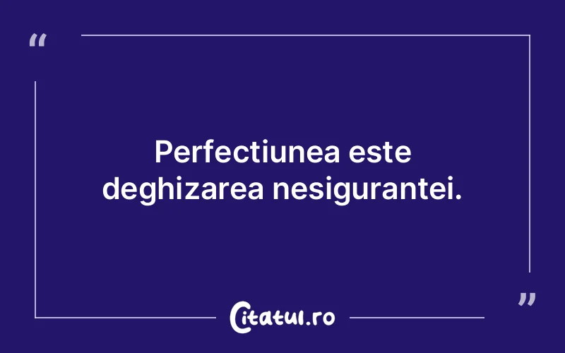 Perfectiunea este deghizarea nesigurantei.