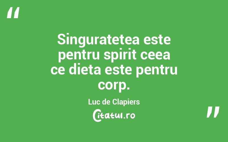 Singuratetea este pentru spirit ceea ce dieta este pentru corp. Luc de Clapiers