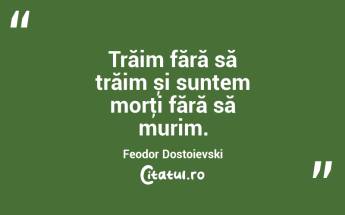 Trăim fără să trăim și suntem morţi fără să murim. Feodor Dostoievski...