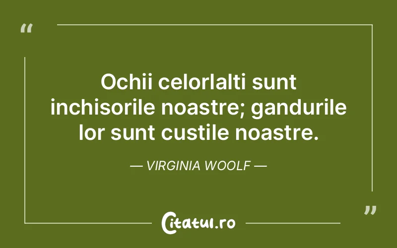Ochii celorlalti sunt inchisorile noastre; gandurile lor sunt custile noastre.Virginia Woolf
