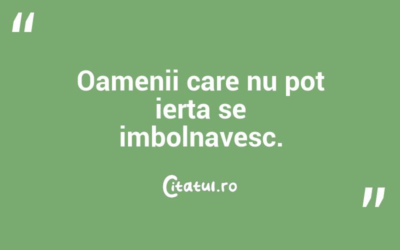 Oamenii care nu pot ierta se imbolnavesc.
