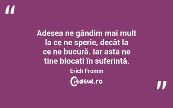 Adesea ne gândim mai mult la ce ne sperie, decât la ce ne bucură. Iar asta ne ține blocați în suferință. Erich Fromm...