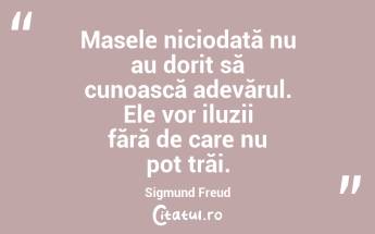 Masele niciodată nu au dorit să cunoască adevărul. Ele vor iluzii fără de care nu pot trăi. Sigmund Freud...