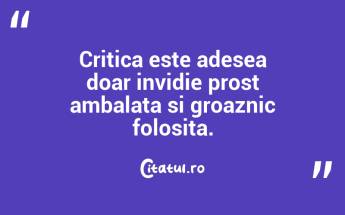 Critica este adesea doar invidie prost ambalata si groaznic folosita....